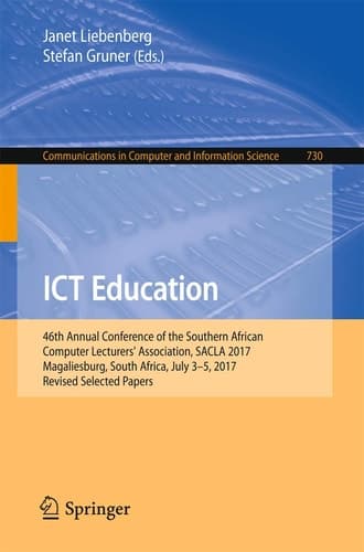 ICT Education 46th Annual Conference of the Southern African Computer Lecturers' Association, SACLA 2017, Magaliesburg, South Africa, July 3-5, 2017, Revised Selected Papers