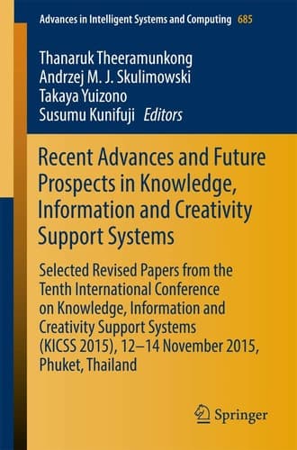Recent Advances and Future Prospects in Knowledge, Information and Creativity Support Systems Selected Revised Papers from the Tenth International Conference on Knowledge, Information and Creativity Support Systems (KICSS 2015), 12-14 November 2015, Phuket, Thailand