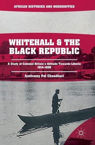 Whitehall and the Black Republic A Study of Colonial Britain's Attitude Towards Liberia, 1914–1939