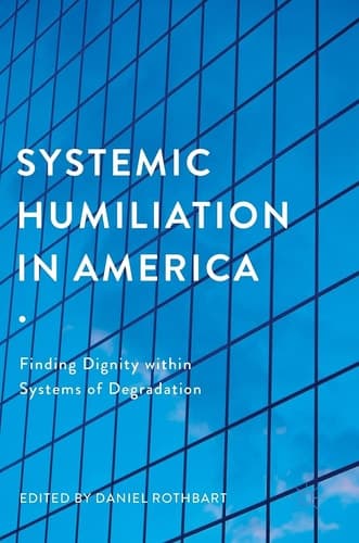 Systemic Humiliation in America Finding Dignity within Systems of Degradation