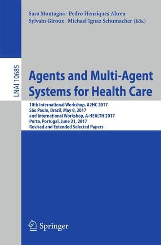 Agents and Multi-Agent Systems for Health Care 10th International Workshop, A2HC 2017, São Paulo, Brazil, May 8, 2017, and International Workshop, A-HEALTH 2017, Porto, Portugal, June 21, 2017, Revised and Extended Selected Papers