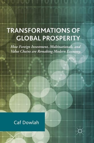 Transformations of Global Prosperity How Foreign Investment, Multinationals, and Value Chains are Remaking Modern Economy