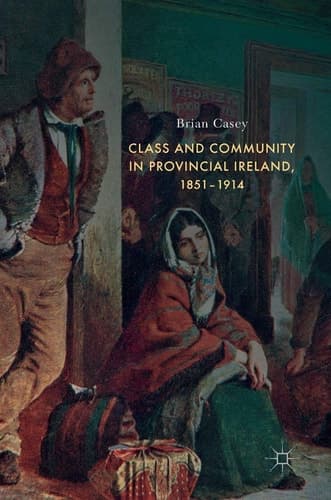 Class and Community in Provincial Ireland, 1851–1914