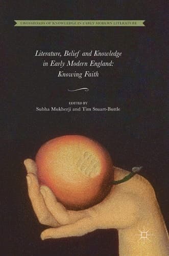 Literature, Belief and Knowledge in Early Modern England Knowing Faith