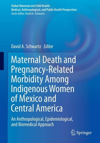 Maternal Death and Pregnancy-Related Morbidity Among Indigenous Women of Mexico and Central America An Anthropological, Epidemiological, and Biomedical Approach