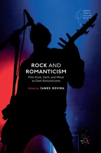 Rock and Romanticism Post-Punk, Goth, and Metal as Dark Romanticisms
