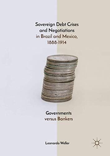 Sovereign Debt Crises and Negotiations in Brazil and Mexico, 1888-1914 Governments versus Bankers