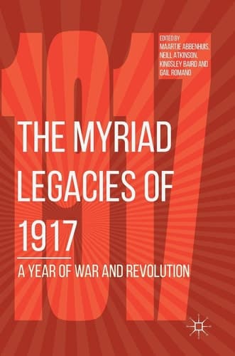 The Myriad Legacies of 1917 A Year of War and Revolution