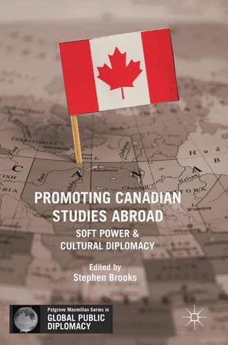 Promoting Canadian Studies Abroad Soft Power and Cultural Diplomacy