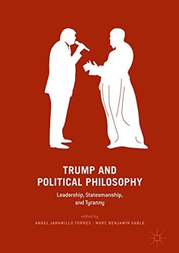 Trump and Political Philosophy Leadership, Statesmanship, and Tyranny