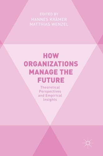How Organizations Manage the Future Theoretical Perspectives and Empirical Insights