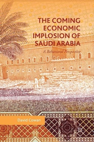 The Coming Economic Implosion of Saudi Arabia A Behavioral Perspective