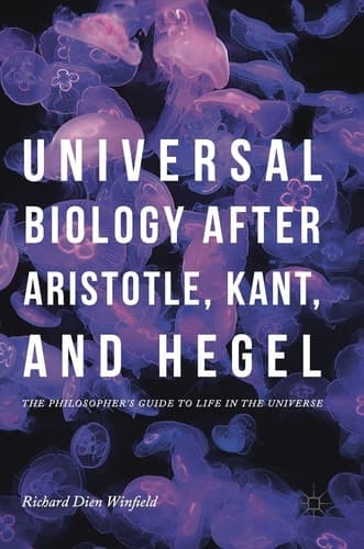 Universal Biology after Aristotle, Kant, and Hegel The Philosopher's Guide to Life in the Universe