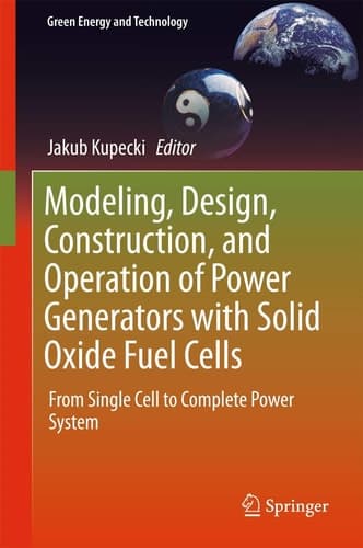 Modeling, Design, Construction, and Operation of Power Generators with Solid Oxide Fuel Cells From Single Cell to Complete Power System