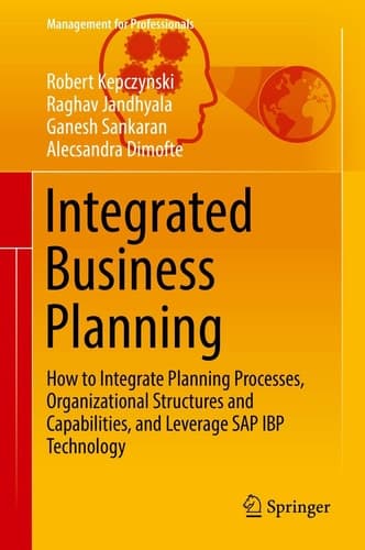 Integrated Business Planning How to Integrate Planning Processes, Organizational Structures and Capabilities, and Leverage SAP IBP Technology