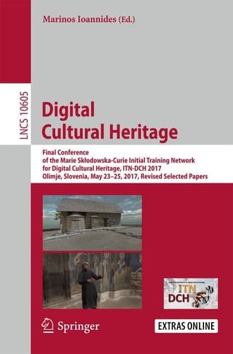 Digital Cultural Heritage Final Conference of the Marie Skłodowska-Curie Initial Training Network for Digital Cultural Heritage, ITN-DCH 2017, Olimje, Slovenia, May 23–25, 2017, Revised Selected Papers