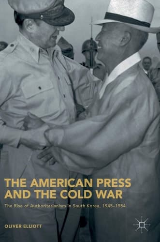 The American Press and the Cold War The Rise of Authoritarianism in South Korea, 1945–1954