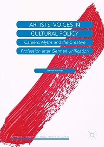 Artists’ Voices in Cultural Policy Careers, Myths and the Creative Profession after German Unification