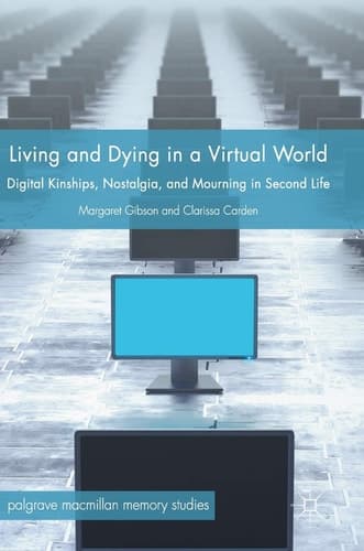 Living and Dying in a Virtual World Digital Kinships, Nostalgia, and Mourning in Second Life
