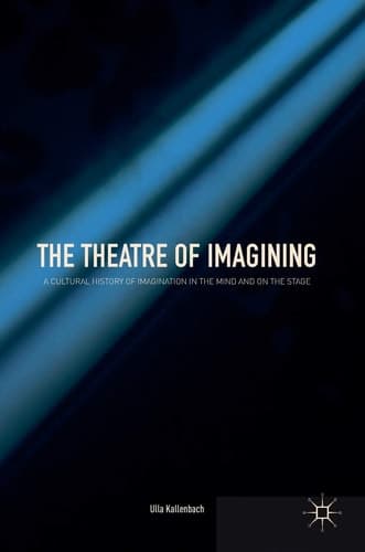 The Theatre of Imagining A Cultural History of Imagination in the Mind and on the Stage