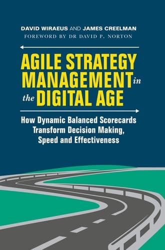 Agile Strategy Management in the Digital Age How Dynamic Balanced Scorecards Transform Decision Making, Speed and Effectiveness
