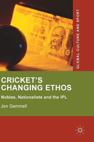 Cricket's Changing Ethos Nobles, Nationalists and the IPL