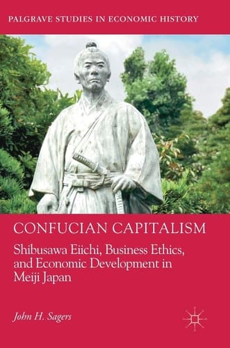 Confucian Capitalism Shibusawa Eiichi, Business Ethics, and Economic Development in Meiji Japan