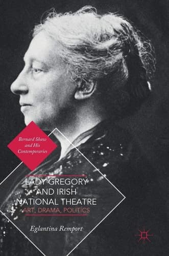 Lady Gregory and Irish National Theatre Art, Drama, Politics