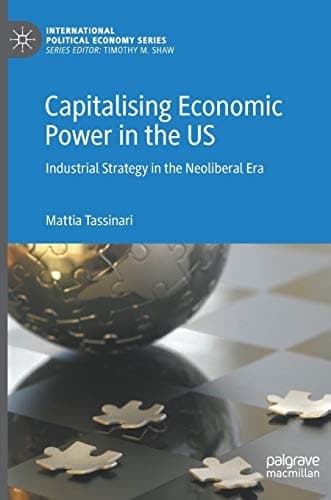 Capitalising Economic Power in the US Industrial Strategy in the Neoliberal Era