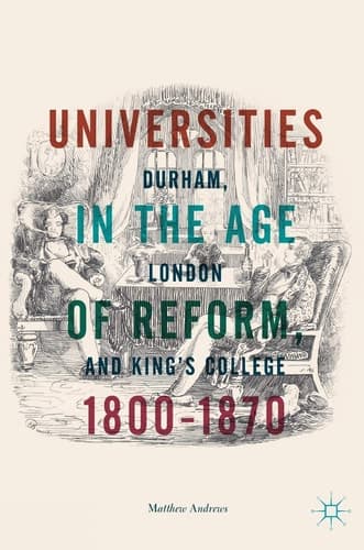 Universities in the Age of Reform, 1800–1870 Durham, London and King’s College