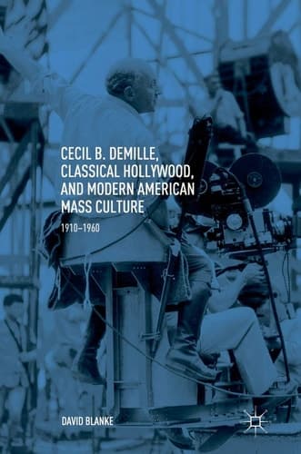 Cecil B. DeMille, Classical Hollywood, and Modern American Mass Culture 1910–1960