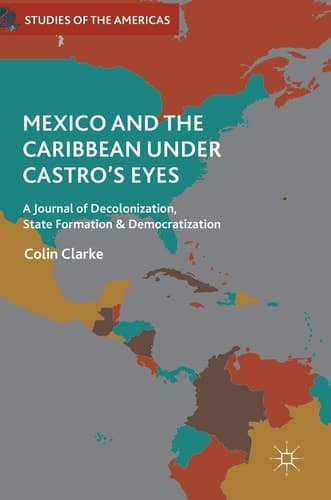 Mexico and the Caribbean Under Castro's Eyes A Journal of Decolonization, State Formation and Democratization