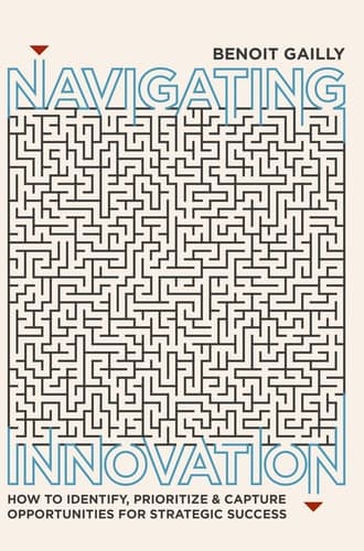 Navigating Innovation How to Identify, Prioritize and Capture Opportunities for Strategic Success
