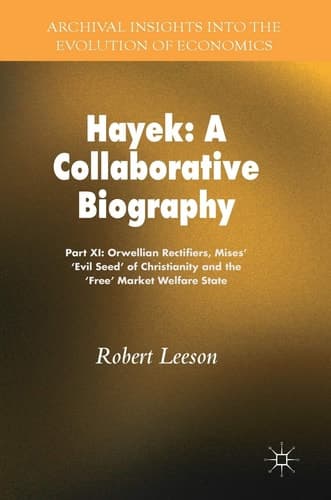 Hayek: A Collaborative Biography Part XI: Orwellian Rectifiers, Mises’ ‘Evil Seed' of Christianity and the ‘Free’ Market Welfare State