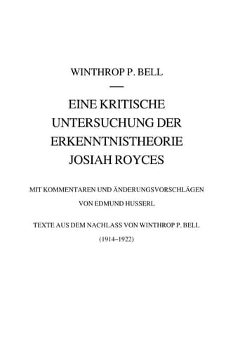 Eine kritische Untersuchung der Erkenntnistheorie Josiah Royces Mit Kommentaren und Änderungsvorschlägen von Edmund Husserl. Texte aus dem Nachlass von Winthrop P. Bell (1914/22)