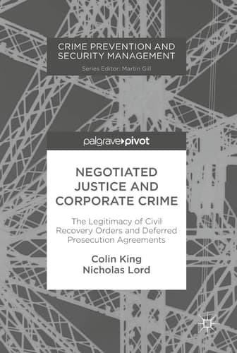 Negotiated Justice and Corporate Crime The Legitimacy of Civil Recovery Orders and Deferred Prosecution Agreements