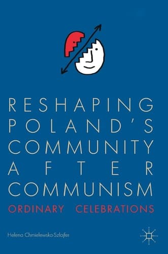 Reshaping Poland’s Community after Communism Ordinary Celebrations