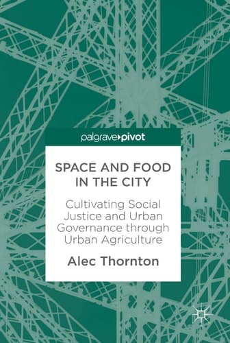 Space and Food in the City Cultivating Social Justice and Urban Governance through Urban Agriculture