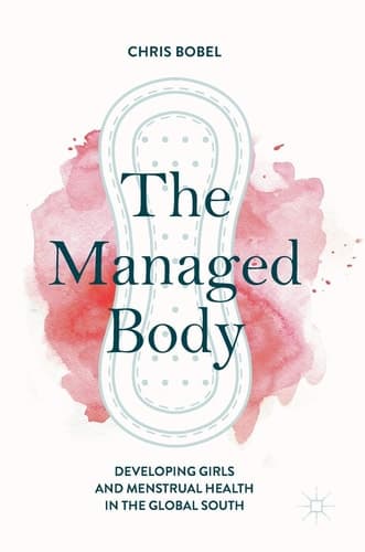 The Managed Body Developing Girls and Menstrual Health in the Global South