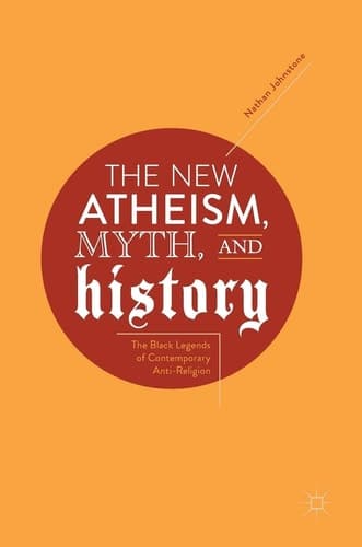 The New Atheism, Myth, and History The Black Legends of Contemporary Anti-Religion