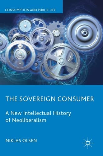 The Sovereign Consumer A New Intellectual History of Neoliberalism