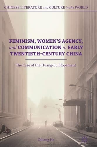 Feminism, Women's Agency, and Communication in Early Twentieth-Century China The Case of the Huang-Lu Elopement