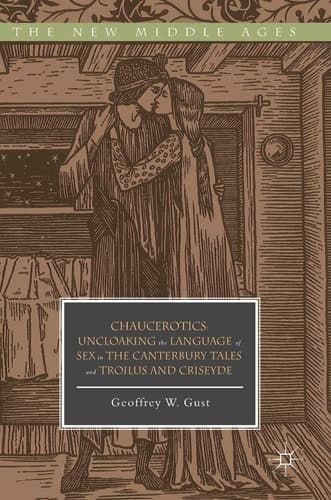 Chaucerotics Uncloaking the Language of Sex in The Canterbury Tales and Troilus and Criseyde