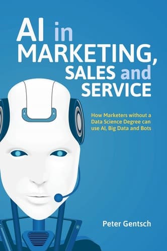 AI in Marketing, Sales and Service How Marketers without a Data Science Degree can use AI, Big Data and Bots