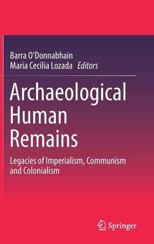 Archaeological Human Remains Legacies of Imperialism, Communism and Colonialism
