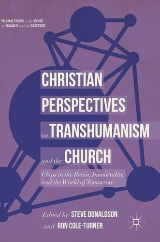 Christian Perspectives on Transhumanism and the Church Chips in the Brain, Immortality, and the World of Tomorrow