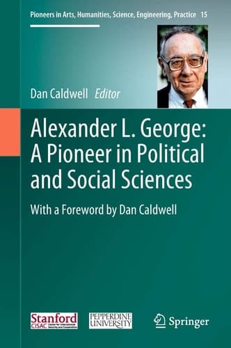 Alexander L. George: A Pioneer in Political and Social Sciences With a Foreword by Dan Caldwell