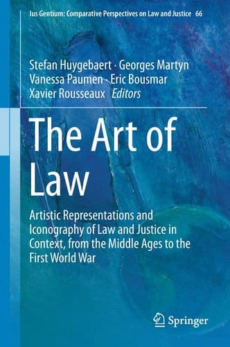 The Art of Law Artistic Representations and Iconography of Law and Justice in Context, from the Middle Ages to the First World War