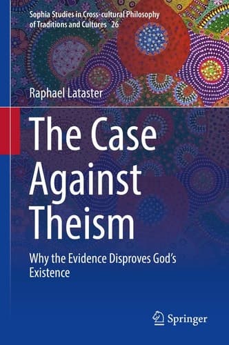 The Case Against Theism Why the Evidence Disproves God’s Existence