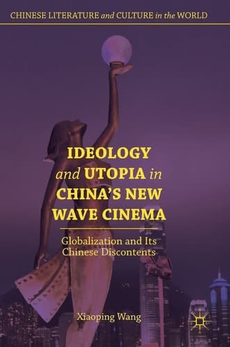 Ideology and Utopia in China's New Wave Cinema Globalization and Its Chinese Discontents